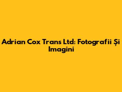 Adrian Cox Trans Ltd: Fotografii Și Imagini