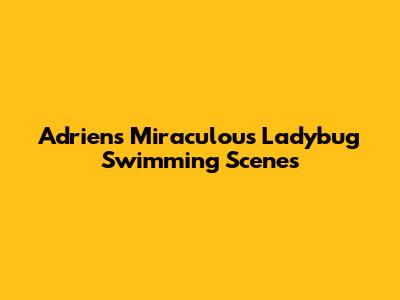 Adrien's Miraculous Ladybug Swimming Scenes