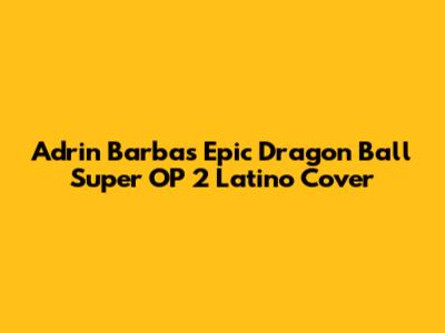 Adrin Barba's Epic Dragon Ball Super OP 2 Latino Cover
