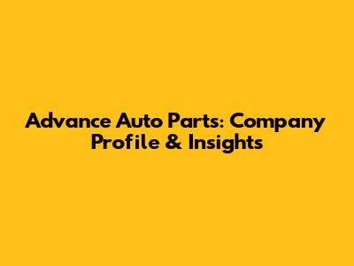 Advance Auto Parts: Company Profile & Insights