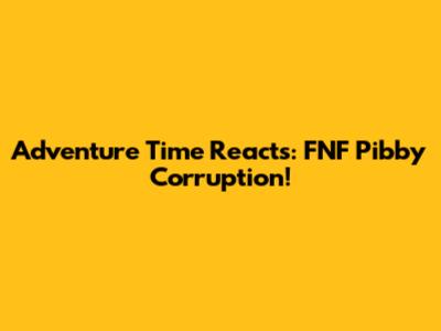 Adventure Time Reacts: FNF Pibby Corruption!