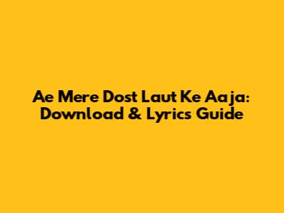 Ae Mere Dost Laut Ke Aaja: Download & Lyrics Guide