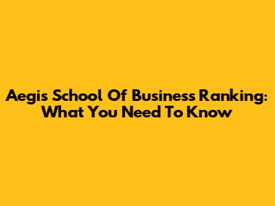 Aegis School Of Business Ranking: What You Need To Know