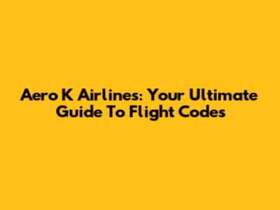 Aero K Airlines: Your Ultimate Guide To Flight Codes