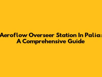 Aeroflow Overseer Station In Palia: A Comprehensive Guide