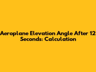 Aeroplane Elevation Angle After 12 Seconds: Calculation