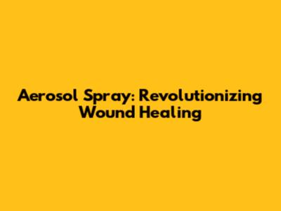 Aerosol Spray: Revolutionizing Wound Healing