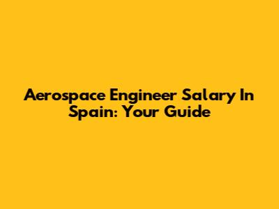 Aerospace Engineer Salary In Spain: Your Guide