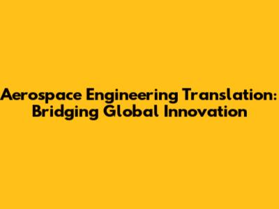Aerospace Engineering Translation: Bridging Global Innovation