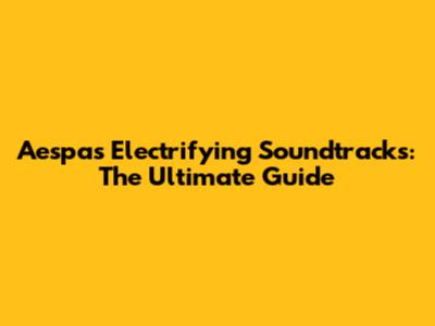 Aespa's Electrifying Soundtracks: The Ultimate Guide