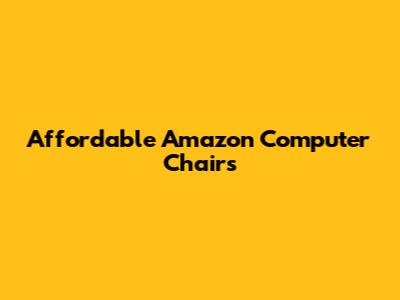 Affordable Amazon Computer Chairs