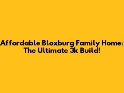 Affordable Bloxburg Family Home: The Ultimate 3k Build!