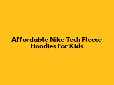Affordable Nike Tech Fleece Hoodies For Kids