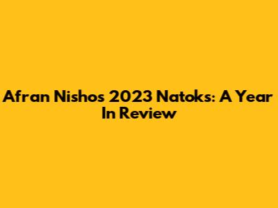 Afran Nisho's 2023 Natoks: A Year In Review