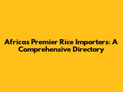 Africa's Premier Rice Importers: A Comprehensive Directory