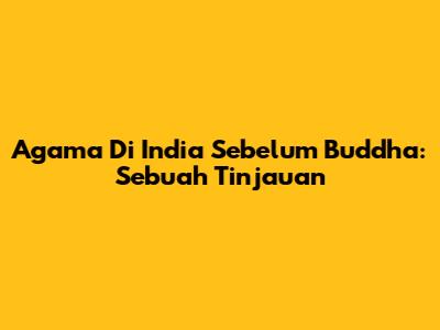 Agama Di India Sebelum Buddha: Sebuah Tinjauan