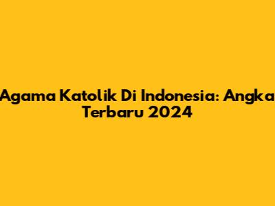 Agama Katolik Di Indonesia: Angka Terbaru 2024