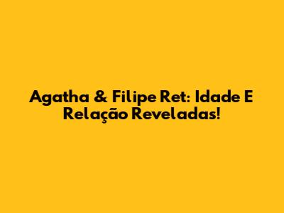 Agatha & Filipe Ret: Idade E Relação Reveladas!