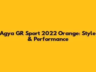 Agya GR Sport 2022 Orange: Style & Performance