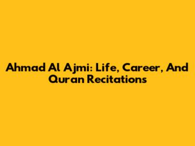 Ahmad Al Ajmi: Life, Career, And Quran Recitations