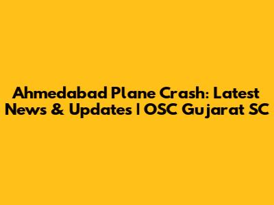 Ahmedabad Plane Crash: Latest News & Updates | OSC Gujarat SC