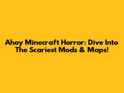 Ahoy Minecraft Horror: Dive Into The Scariest Mods & Maps!