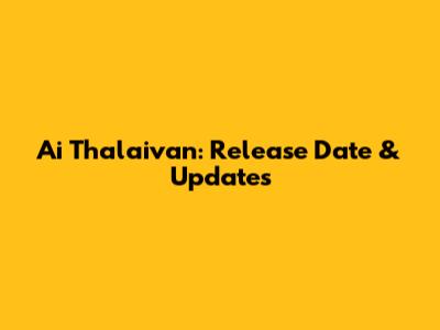 Ai Thalaivan: Release Date & Updates