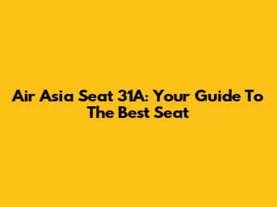 Air Asia Seat 31A: Your Guide To The Best Seat