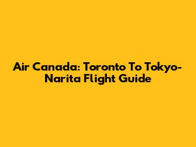 Air Canada: Toronto To Tokyo-Narita Flight Guide