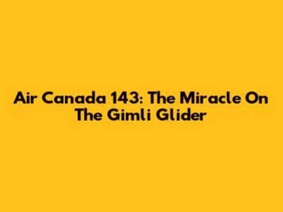 Air Canada 143: The Miracle On The Gimli Glider