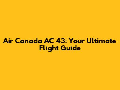 Air Canada AC 43: Your Ultimate Flight Guide