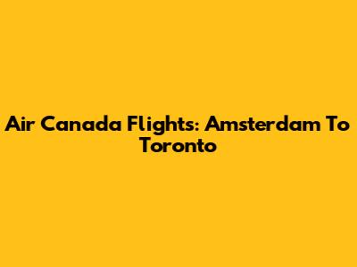 Air Canada Flights: Amsterdam To Toronto
