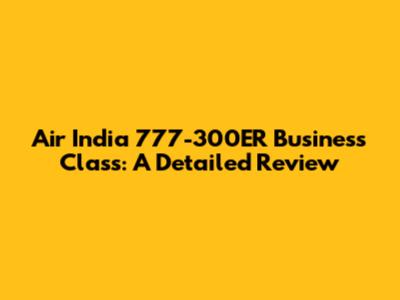 Air India 777-300ER Business Class: A Detailed Review