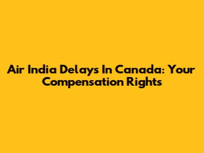 Air India Delays In Canada: Your Compensation Rights