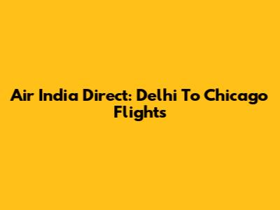 Air India Direct: Delhi To Chicago Flights