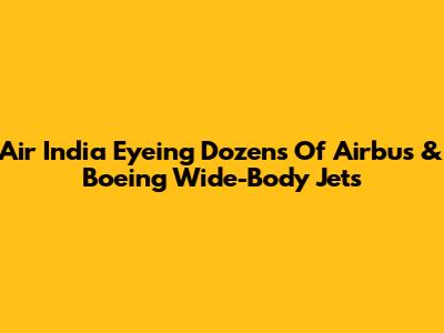 Air India Eyeing Dozens Of Airbus & Boeing Wide-Body Jets