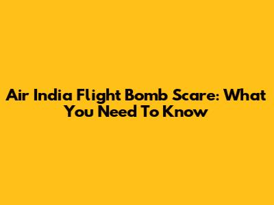 Air India Flight Bomb Scare: What You Need To Know