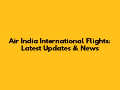 Air India International Flights: Latest Updates & News