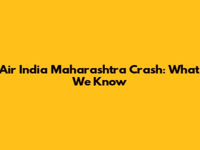 Air India Maharashtra Crash: What We Know