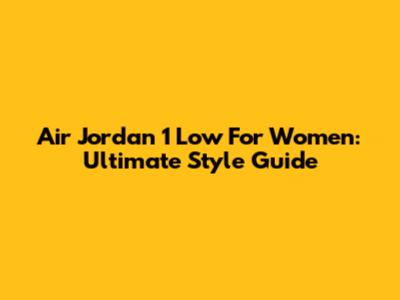 Air Jordan 1 Low For Women: Ultimate Style Guide