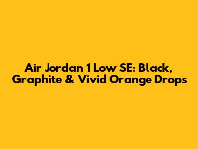 Air Jordan 1 Low SE: Black, Graphite & Vivid Orange Drops