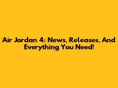 Air Jordan 4: News, Releases, And Everything You Need!