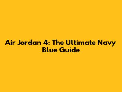 Air Jordan 4: The Ultimate Navy Blue Guide