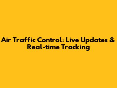 Air Traffic Control: Live Updates & Real-time Tracking