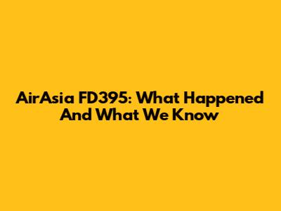 AirAsia FD395: What Happened And What We Know