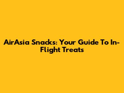 AirAsia Snacks: Your Guide To In-Flight Treats
