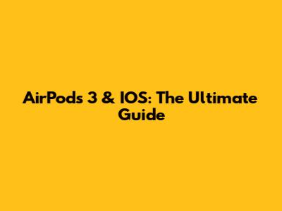 AirPods 3 & IOS: The Ultimate Guide
