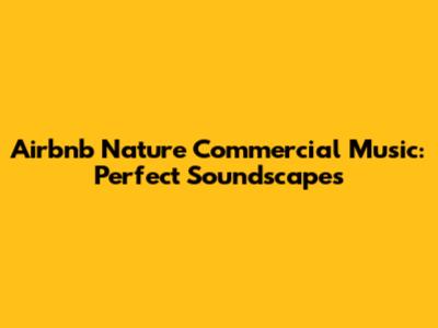 Airbnb Nature Commercial Music: Perfect Soundscapes