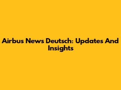 Airbus News Deutsch: Updates And Insights