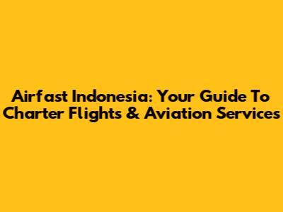 Airfast Indonesia: Your Guide To Charter Flights & Aviation Services